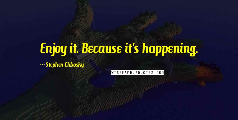 Stephen Chbosky Quotes: Enjoy it. Because it's happening.