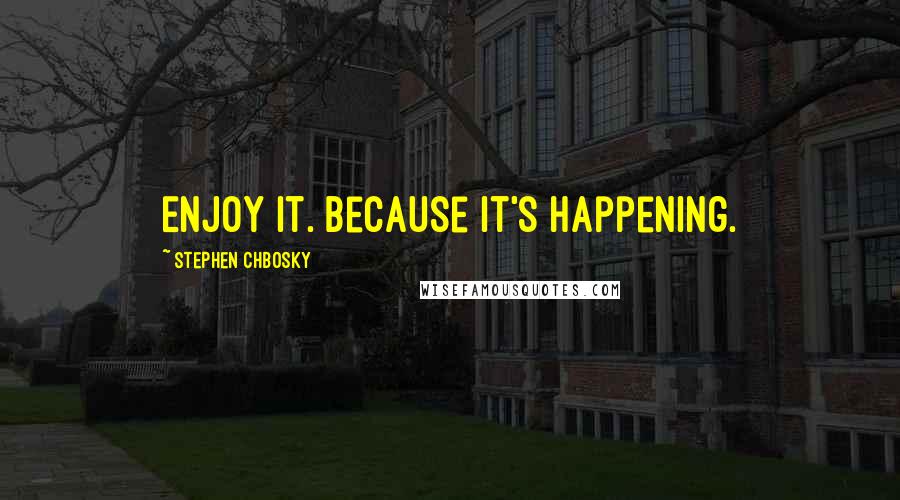 Stephen Chbosky Quotes: Enjoy it. Because it's happening.