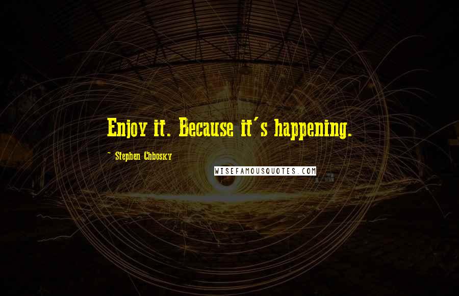 Stephen Chbosky Quotes: Enjoy it. Because it's happening.