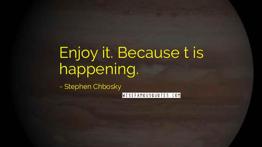 Stephen Chbosky Quotes: Enjoy it. Because t is happening.