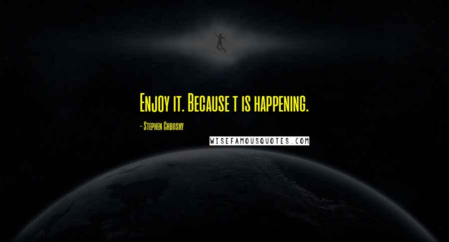 Stephen Chbosky Quotes: Enjoy it. Because t is happening.