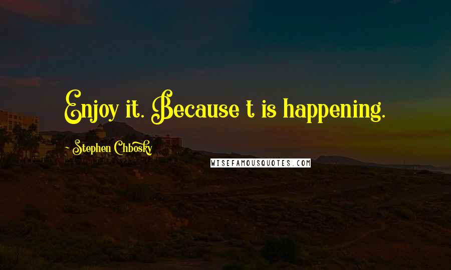 Stephen Chbosky Quotes: Enjoy it. Because t is happening.