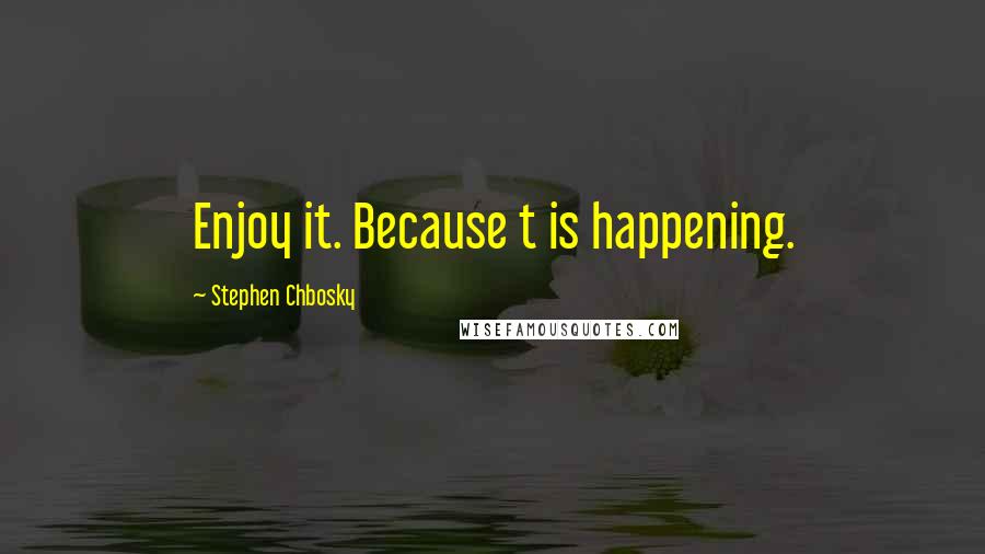 Stephen Chbosky Quotes: Enjoy it. Because t is happening.