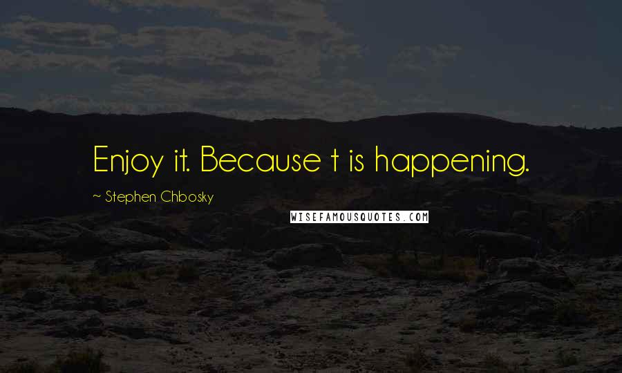 Stephen Chbosky Quotes: Enjoy it. Because t is happening.