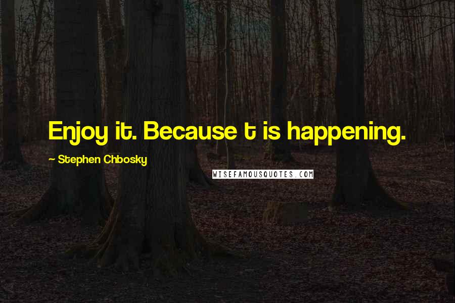 Stephen Chbosky Quotes: Enjoy it. Because t is happening.