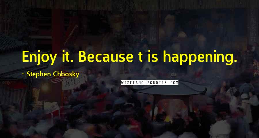 Stephen Chbosky Quotes: Enjoy it. Because t is happening.