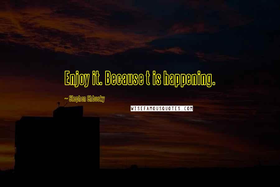 Stephen Chbosky Quotes: Enjoy it. Because t is happening.