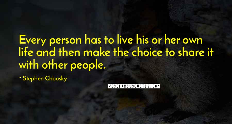 Stephen Chbosky Quotes: Every person has to live his or her own life and then make the choice to share it with other people.