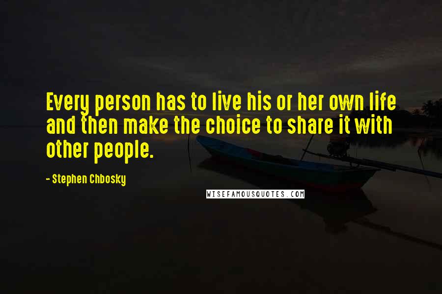 Stephen Chbosky Quotes: Every person has to live his or her own life and then make the choice to share it with other people.