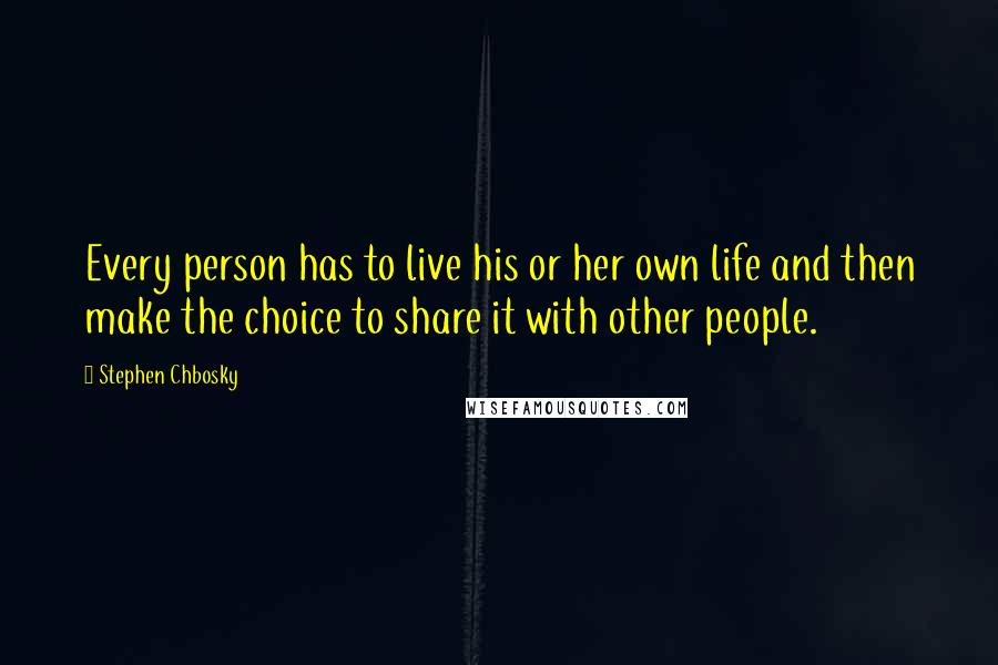 Stephen Chbosky Quotes: Every person has to live his or her own life and then make the choice to share it with other people.