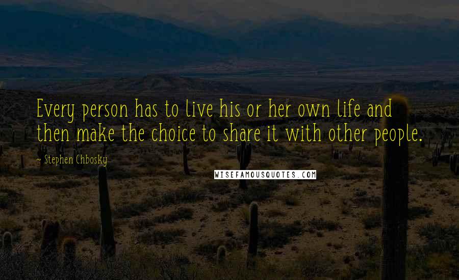 Stephen Chbosky Quotes: Every person has to live his or her own life and then make the choice to share it with other people.