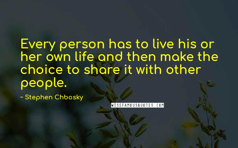 Stephen Chbosky Quotes: Every person has to live his or her own life and then make the choice to share it with other people.