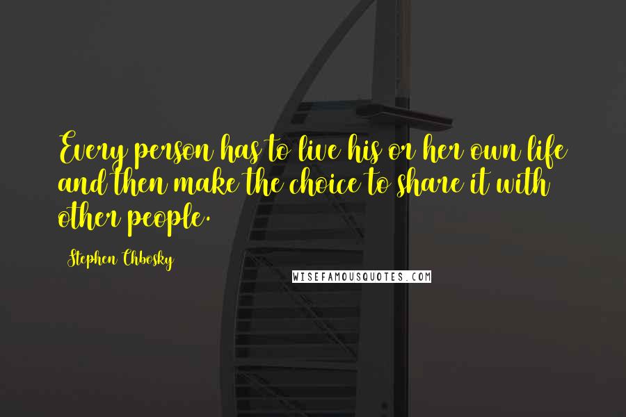 Stephen Chbosky Quotes: Every person has to live his or her own life and then make the choice to share it with other people.