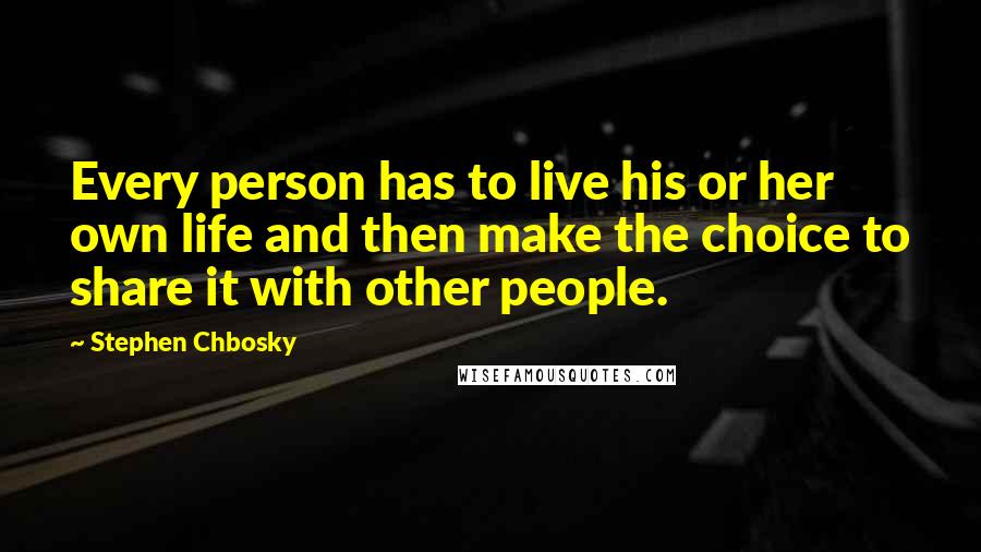 Stephen Chbosky Quotes: Every person has to live his or her own life and then make the choice to share it with other people.