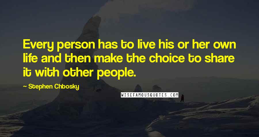 Stephen Chbosky Quotes: Every person has to live his or her own life and then make the choice to share it with other people.