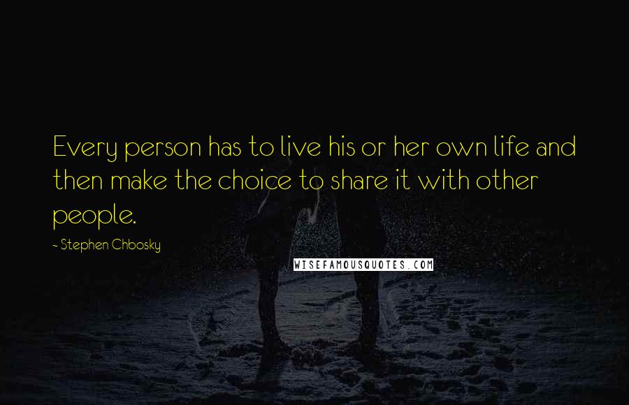 Stephen Chbosky Quotes: Every person has to live his or her own life and then make the choice to share it with other people.