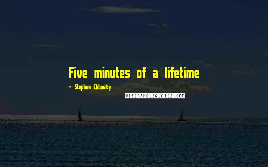 Stephen Chbosky Quotes: Five minutes of a lifetime