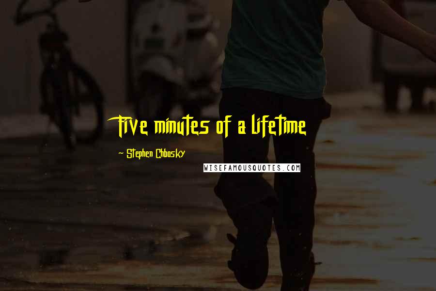 Stephen Chbosky Quotes: Five minutes of a lifetime