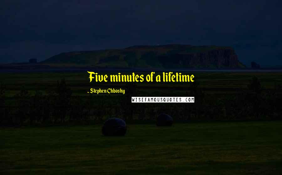 Stephen Chbosky Quotes: Five minutes of a lifetime