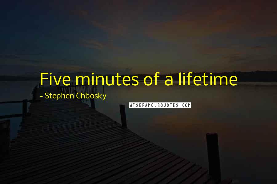 Stephen Chbosky Quotes: Five minutes of a lifetime