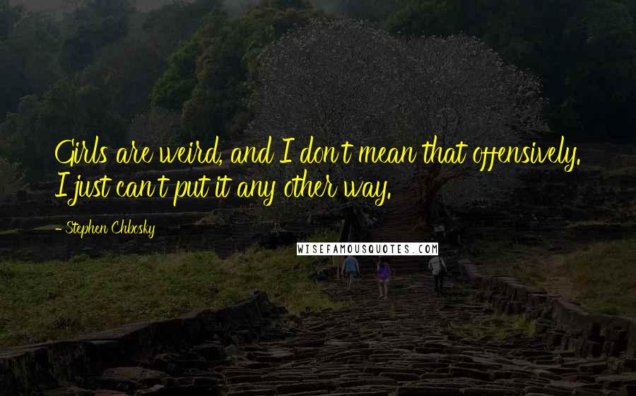 Stephen Chbosky Quotes: Girls are weird, and I don't mean that offensively. I just can't put it any other way.