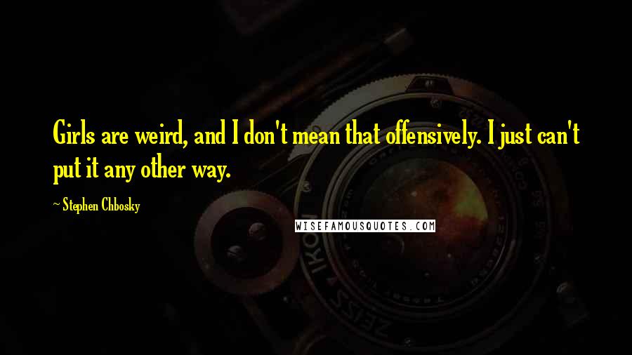 Stephen Chbosky Quotes: Girls are weird, and I don't mean that offensively. I just can't put it any other way.