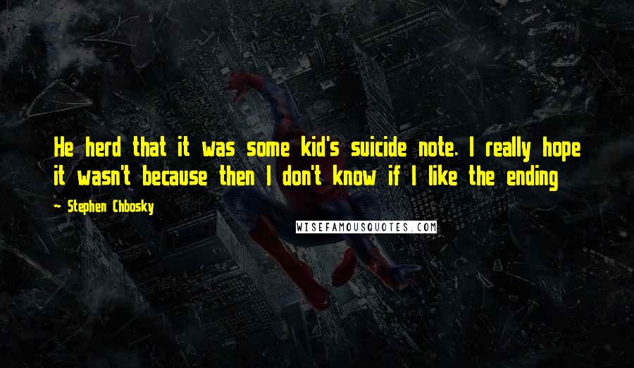 Stephen Chbosky Quotes: He herd that it was some kid's suicide note. I really hope it wasn't because then I don't know if I like the ending