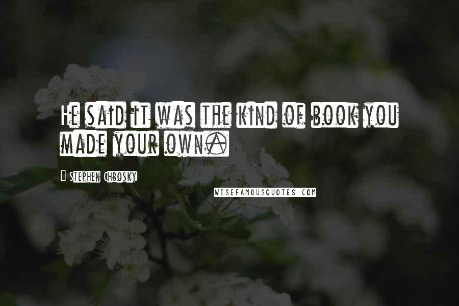 Stephen Chbosky Quotes: He said it was the kind of book you made your own.