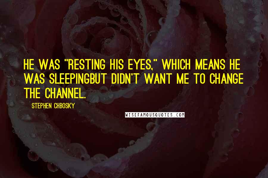 Stephen Chbosky Quotes: He was "resting his eyes," which means he was sleepingbut didn't want me to change the channel.