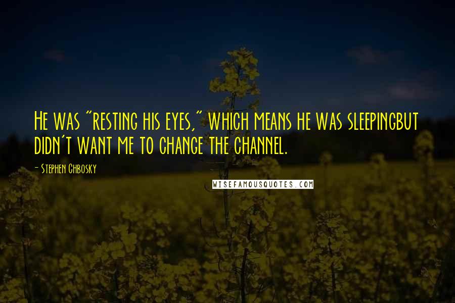 Stephen Chbosky Quotes: He was "resting his eyes," which means he was sleepingbut didn't want me to change the channel.