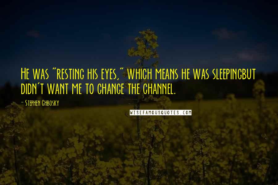 Stephen Chbosky Quotes: He was "resting his eyes," which means he was sleepingbut didn't want me to change the channel.