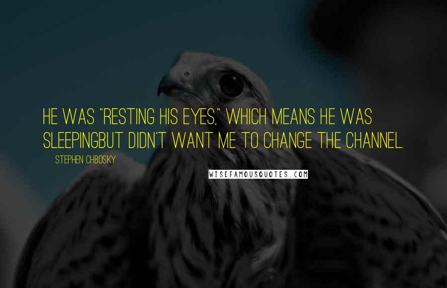 Stephen Chbosky Quotes: He was "resting his eyes," which means he was sleepingbut didn't want me to change the channel.