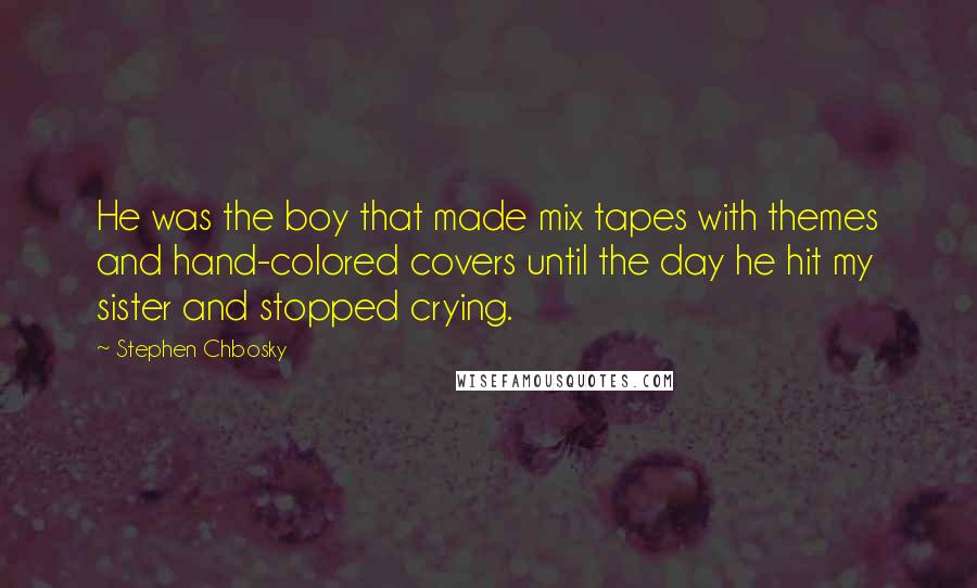Stephen Chbosky Quotes: He was the boy that made mix tapes with themes and hand-colored covers until the day he hit my sister and stopped crying.