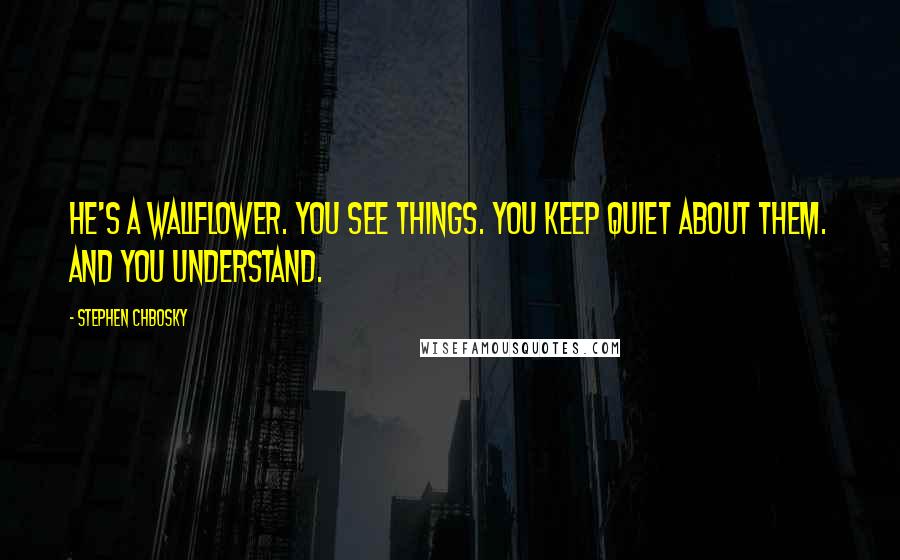 Stephen Chbosky Quotes: He's a wallflower. You see things. You keep quiet about them. And you understand.