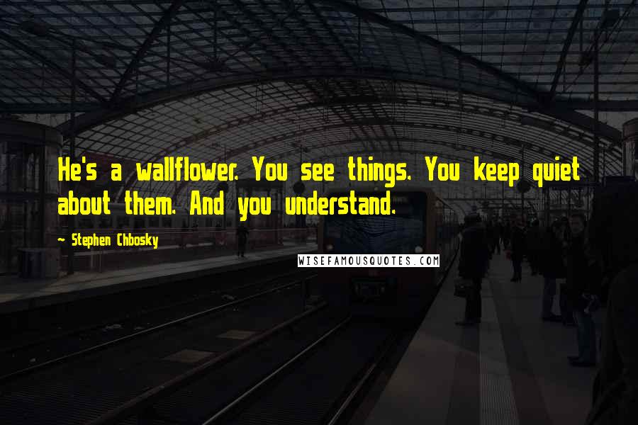 Stephen Chbosky Quotes: He's a wallflower. You see things. You keep quiet about them. And you understand.