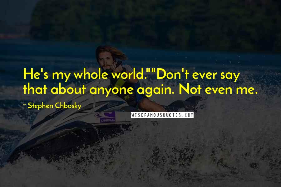 Stephen Chbosky Quotes: He's my whole world.""Don't ever say that about anyone again. Not even me.