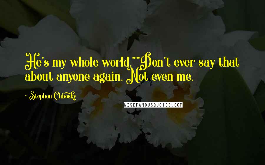 Stephen Chbosky Quotes: He's my whole world.""Don't ever say that about anyone again. Not even me.