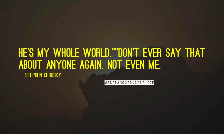 Stephen Chbosky Quotes: He's my whole world.""Don't ever say that about anyone again. Not even me.