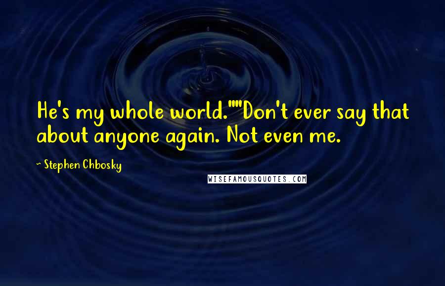 Stephen Chbosky Quotes: He's my whole world.""Don't ever say that about anyone again. Not even me.