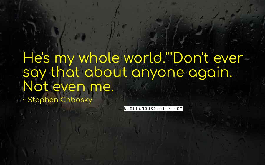 Stephen Chbosky Quotes: He's my whole world.""Don't ever say that about anyone again. Not even me.