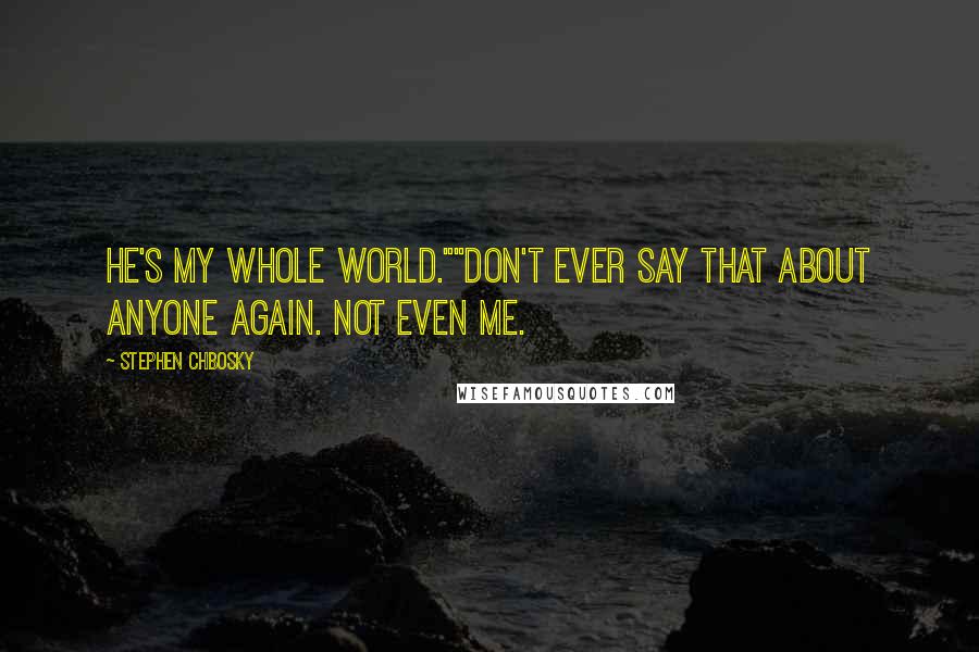 Stephen Chbosky Quotes: He's my whole world.""Don't ever say that about anyone again. Not even me.