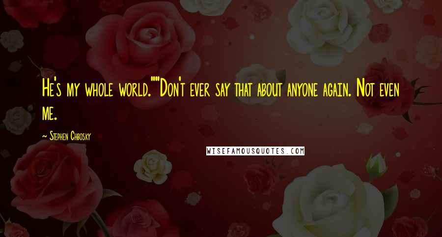 Stephen Chbosky Quotes: He's my whole world.""Don't ever say that about anyone again. Not even me.
