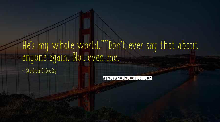 Stephen Chbosky Quotes: He's my whole world.""Don't ever say that about anyone again. Not even me.