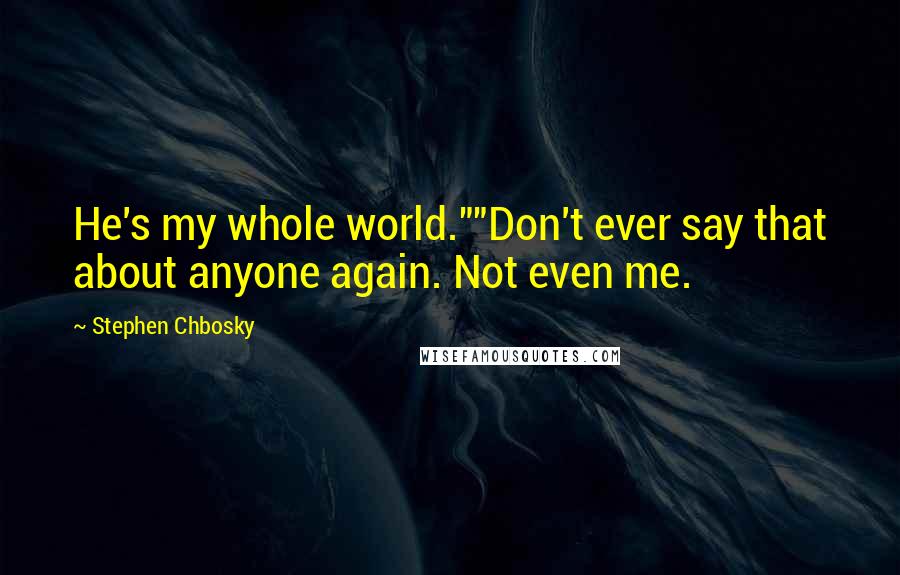 Stephen Chbosky Quotes: He's my whole world.""Don't ever say that about anyone again. Not even me.