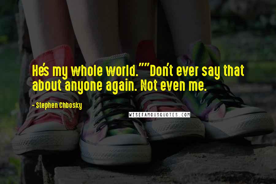 Stephen Chbosky Quotes: He's my whole world.""Don't ever say that about anyone again. Not even me.