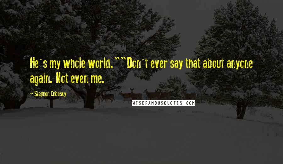 Stephen Chbosky Quotes: He's my whole world.""Don't ever say that about anyone again. Not even me.