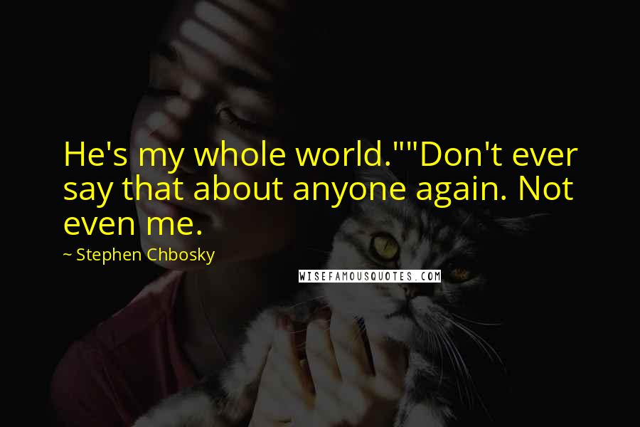 Stephen Chbosky Quotes: He's my whole world.""Don't ever say that about anyone again. Not even me.