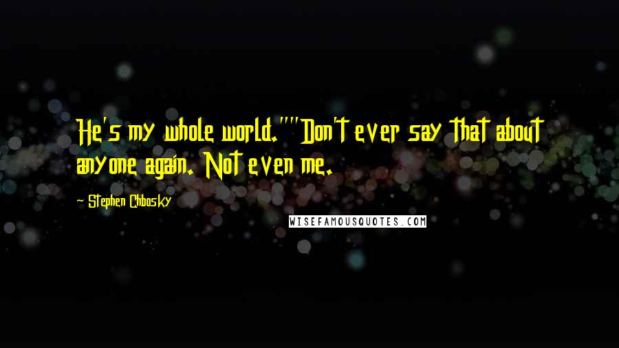 Stephen Chbosky Quotes: He's my whole world.""Don't ever say that about anyone again. Not even me.