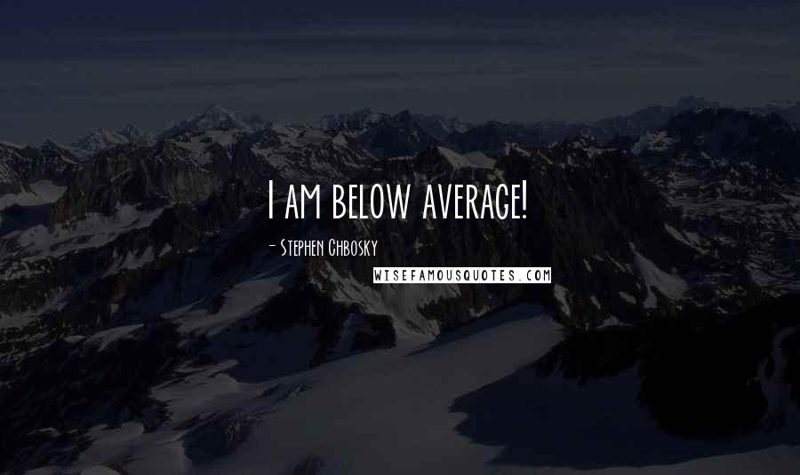 Stephen Chbosky Quotes: I am below average!
