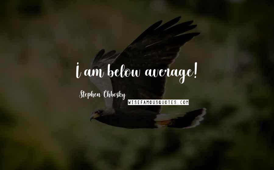 Stephen Chbosky Quotes: I am below average!